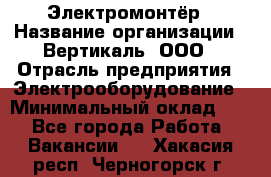 Электромонтёр › Название организации ­ Вертикаль, ООО › Отрасль предприятия ­ Электрооборудование › Минимальный оклад ­ 1 - Все города Работа » Вакансии   . Хакасия респ.,Черногорск г.